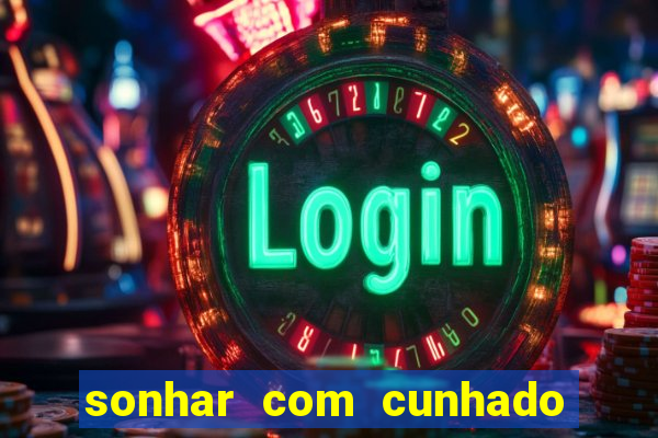 sonhar com cunhado jogo do bicho