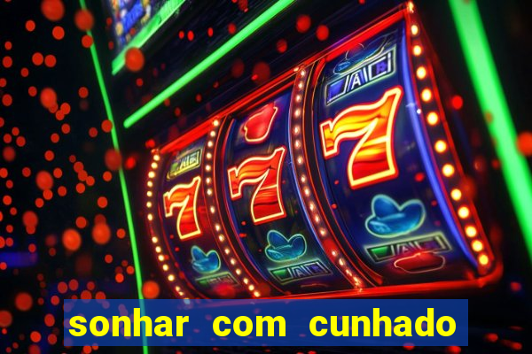 sonhar com cunhado jogo do bicho