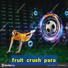 fruit crush para ganhar dinheiro