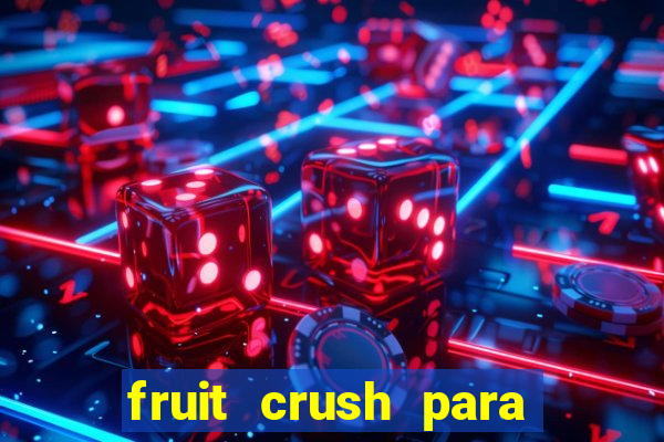 fruit crush para ganhar dinheiro