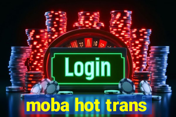 moba hot trans
