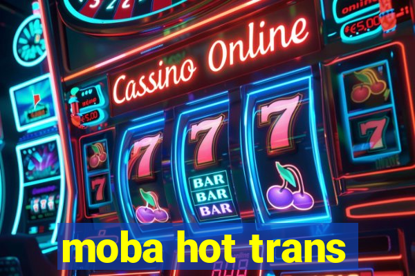 moba hot trans