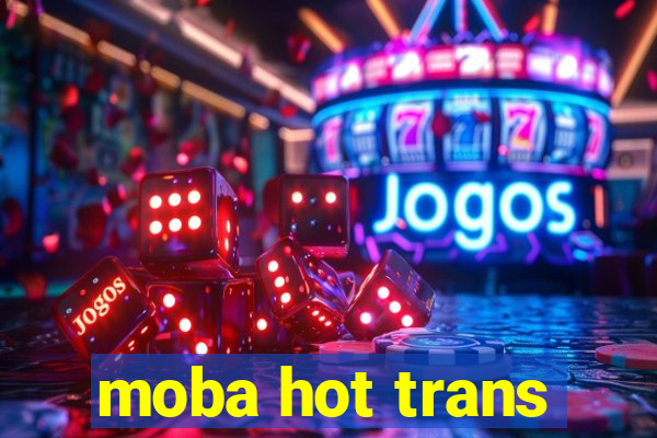 moba hot trans