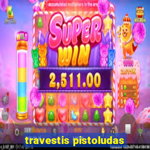 travestis pistoludas