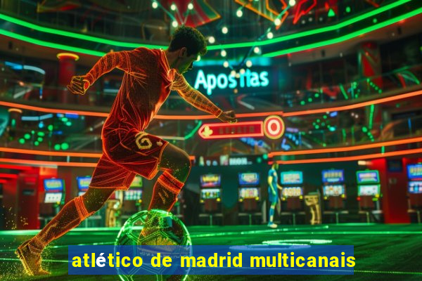 atlético de madrid multicanais
