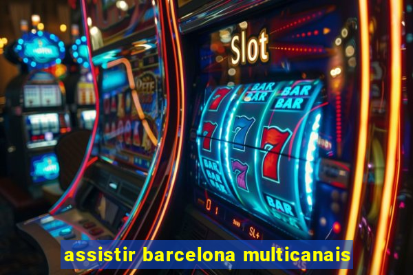 assistir barcelona multicanais