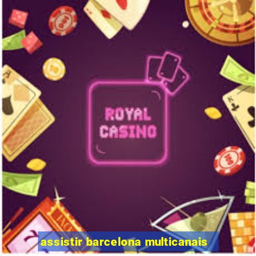 assistir barcelona multicanais