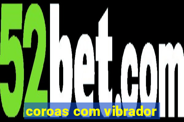 coroas com vibrador
