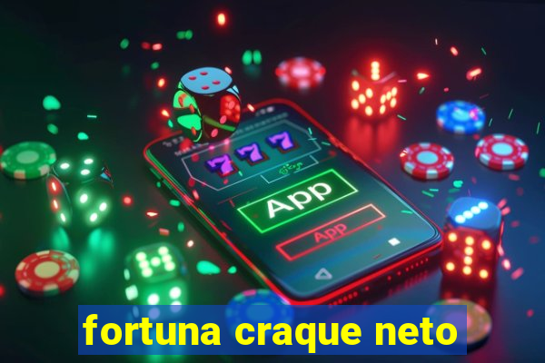 fortuna craque neto