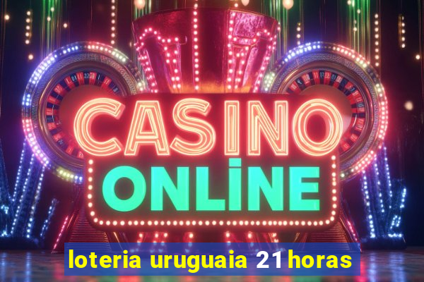 loteria uruguaia 21 horas