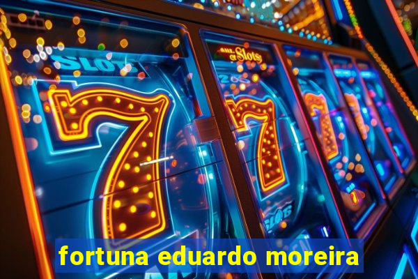 fortuna eduardo moreira
