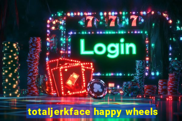 totaljerkface happy wheels