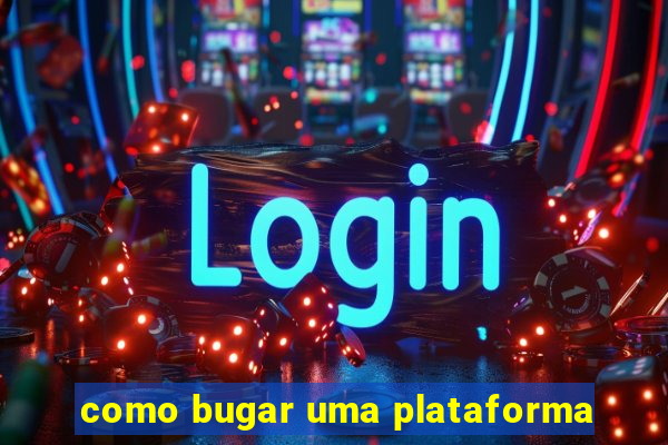como bugar uma plataforma