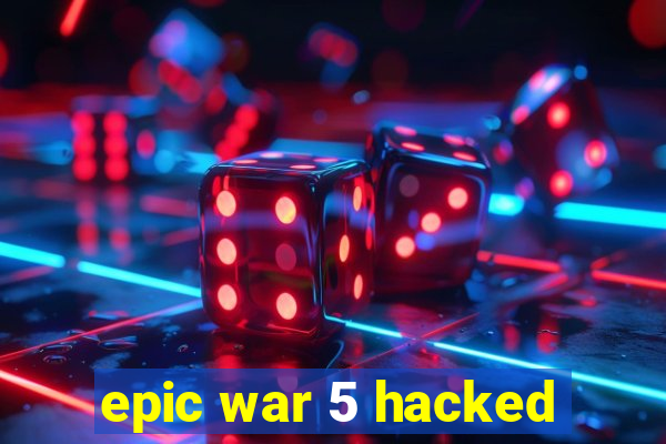 epic war 5 hacked
