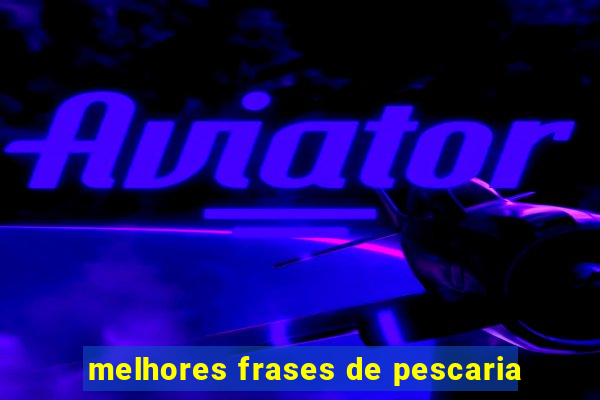 melhores frases de pescaria