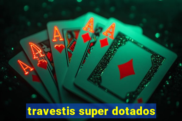 travestis super dotados