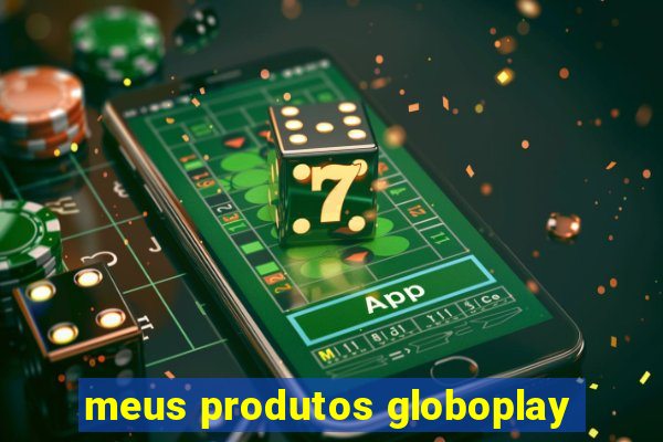 meus produtos globoplay