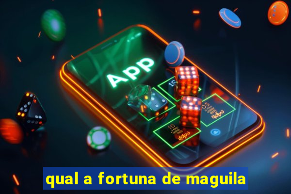qual a fortuna de maguila