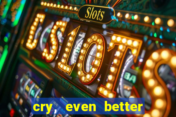 cry, even better if you beg