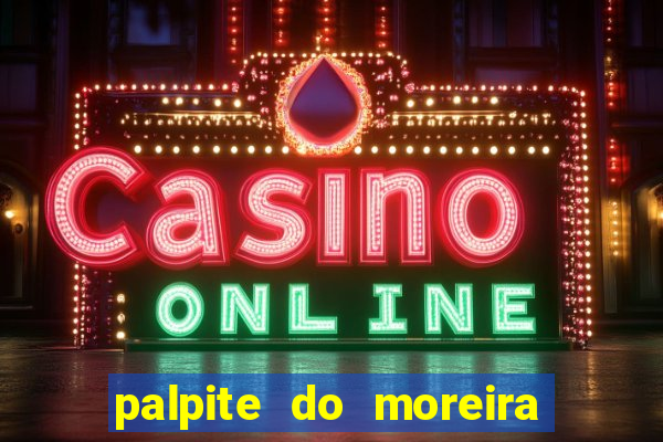 palpite do moreira de hoje