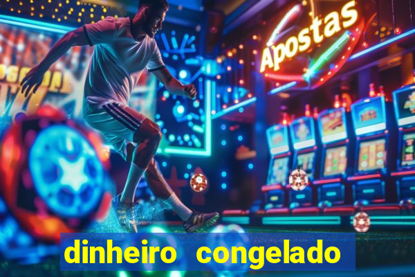 dinheiro congelado na plataforma