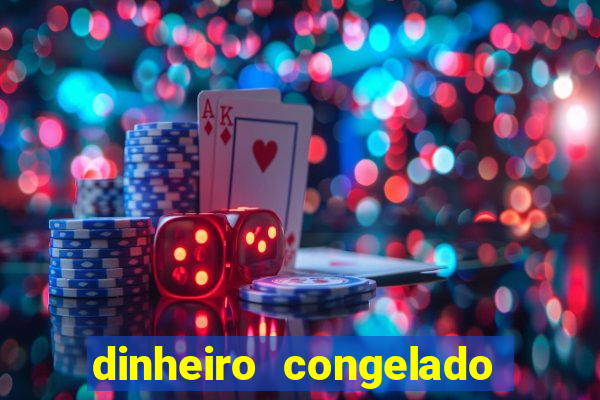 dinheiro congelado na plataforma