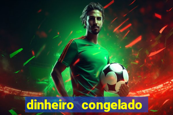 dinheiro congelado na plataforma