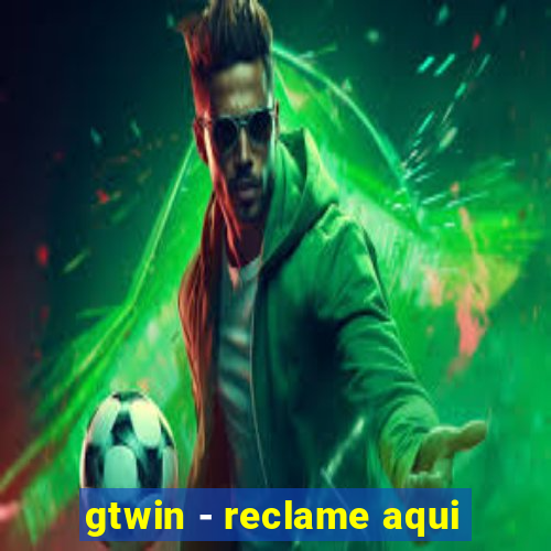 gtwin - reclame aqui