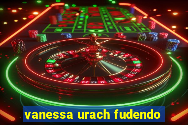vanessa urach fudendo
