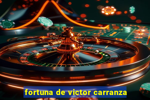 fortuna de victor carranza