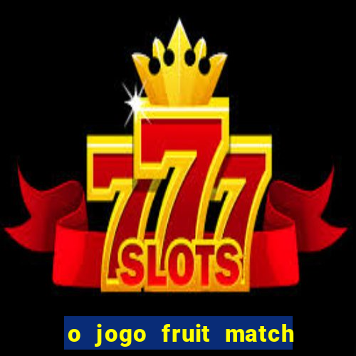 o jogo fruit match paga mesmo