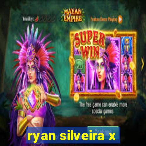 ryan silveira x