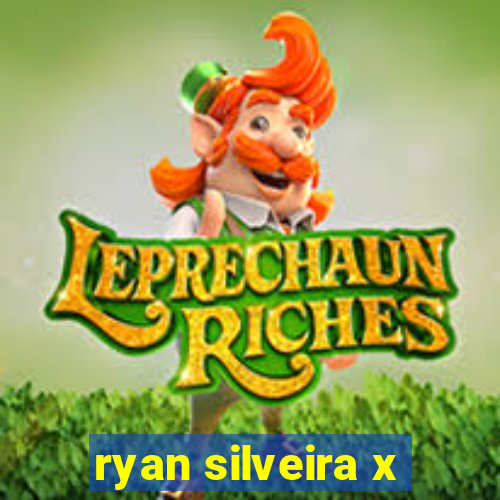 ryan silveira x