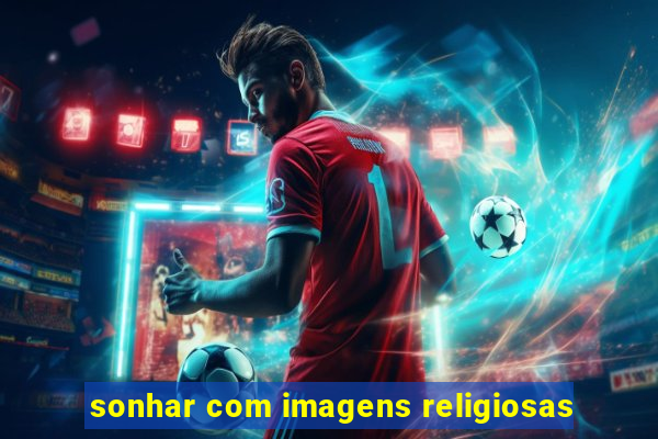 sonhar com imagens religiosas