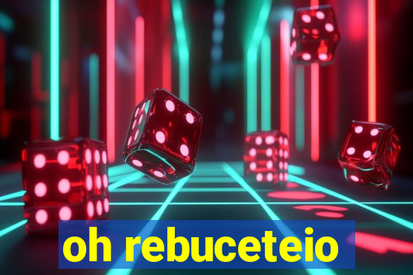 oh rebuceteio