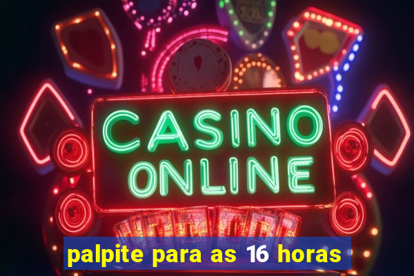 palpite para as 16 horas
