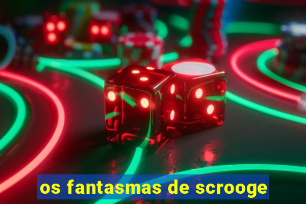 os fantasmas de scrooge