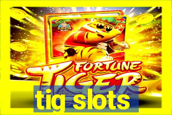 tig slots
