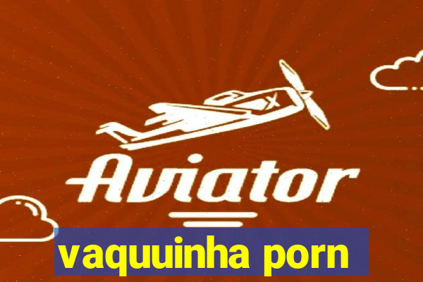 vaquuinha porn