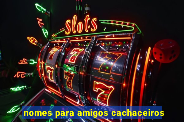 nomes para amigos cachaceiros