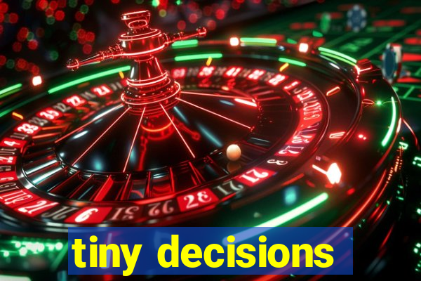 tiny decisions