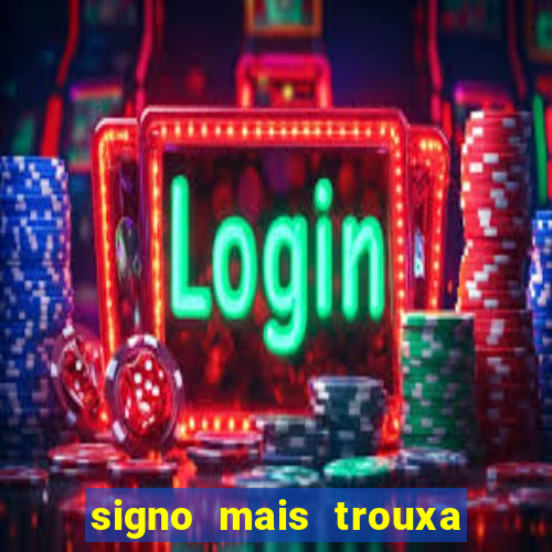 signo mais trouxa no amor