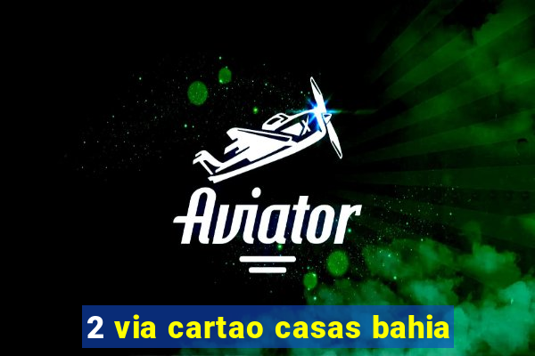 2 via cartao casas bahia