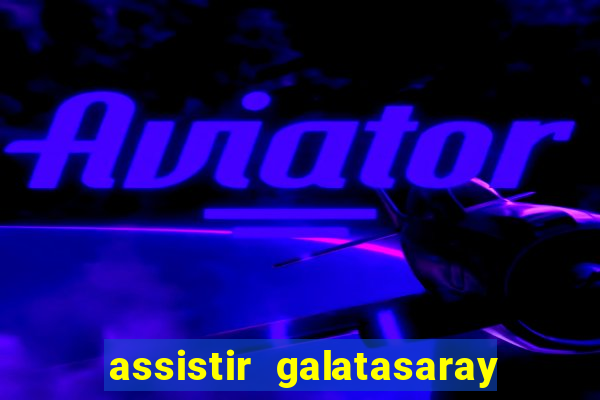 assistir galatasaray ao vivo