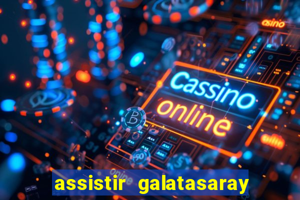 assistir galatasaray ao vivo