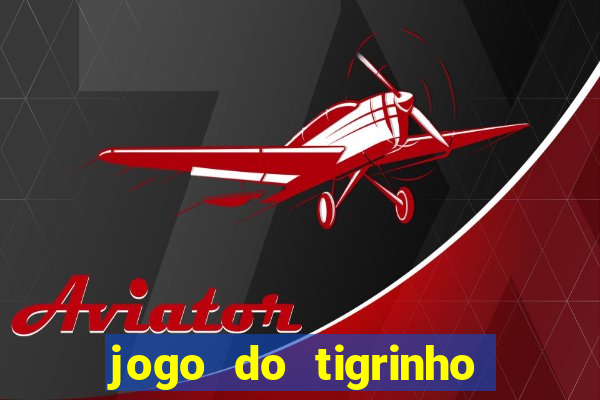 jogo do tigrinho casa chinesa é confiável
