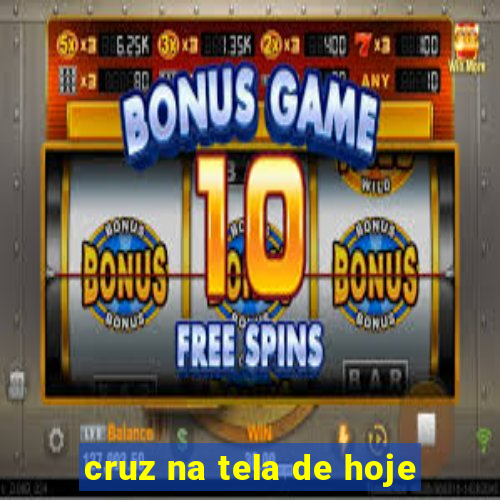cruz na tela de hoje