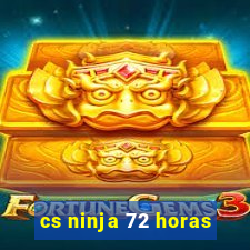 cs ninja 72 horas