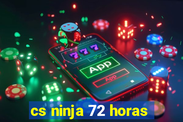 cs ninja 72 horas