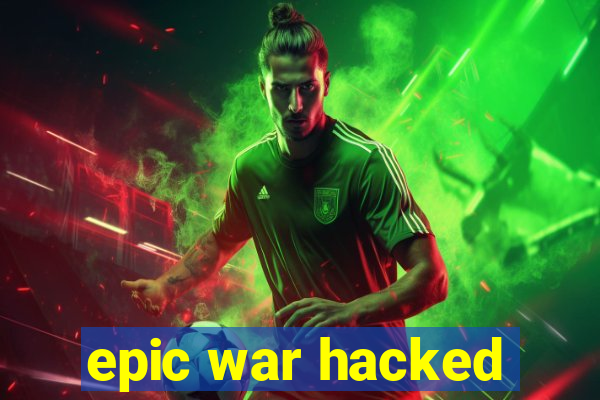epic war hacked
